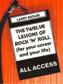 THE TWELVE LESSONS OF ROCK 'N' ROLL (FOR YOUR CAREER AND YOUR LIFE) - Larry Butler