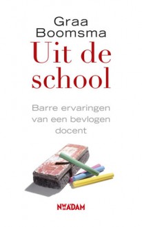 Uit de school. Barre ervaringen van een bevlogen docent - Graa Boomsma