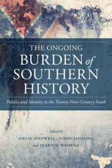 The Ongoing Burden of Southern History: Politics and Identity in the Twenty-First-Century South - Angie Maxwell