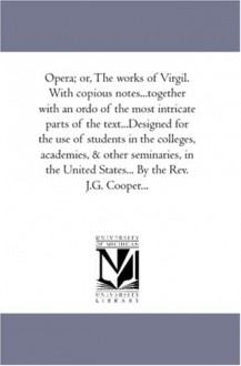 Opera; or, The works of Virgil. With copious notes...together with an ordo of the most intricate parts of the text...Designed for the use of students ... United States... By the Rev. J.G. Cooper... - Virgil.