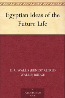 Egyptian Ideas of the Future Life - E.A. Wallis Budge