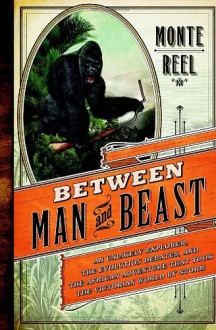 Between Man and Beast: An Unlikely Explorer, the Evolution Debates, and the African Adventure That Took the Victorian World by Storm - Monte Reel