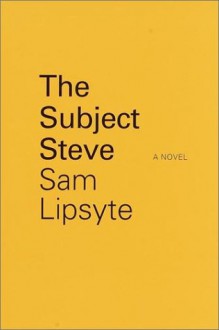 The Subject Steve - Sam Lipsyte