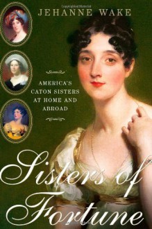 Sisters of Fortune: America's Caton Sisters at Home and Abroad - Jehanne Wake