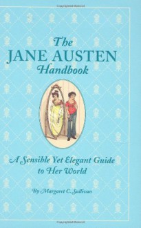 The Jane Austen Handbook: A Sensible Yet Elegant Guide to Her World - Margaret C. Sullivan, Kathryn Rathke