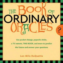 Book Of Ordinary Oracles: Use Pocket Change, Popsicle Sticks, a TV Remote, this Book, and More to Predict the Future and Answer Your Questions - Lon Milo DuQuette