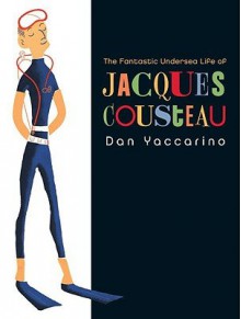 The Fantastic Undersea Life of Jacques Cousteau   [FANTASTIC UNDERSEA LIFE OF JAC] [Hardcover] - Dan'(Author) Yaccarino