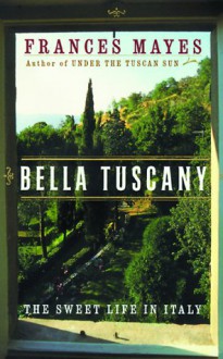 Bella Tuscany: The Sweet Life in Italy - Frances Mayes