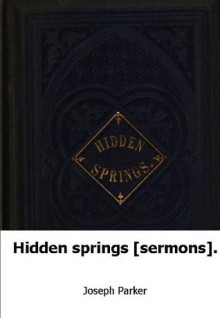 Hidden springs [sermons]. - Joseph Parker