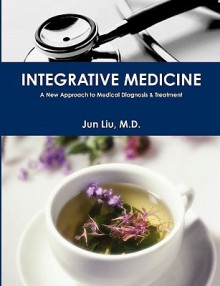 Integrative Medicine: A New Approach to Medical Diagnosis & Treatment - Jun Liu