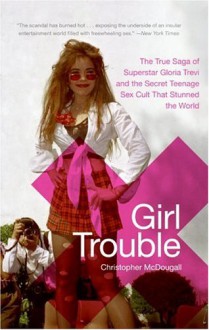 Girl Trouble: The True Saga of Superstar Gloria Trevi and the Secret Teenage Sex Cult That Stunned the World - Christopher McDougall