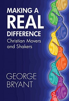 Making a Real Difference: Christian movers and shakers - George Bryant