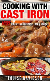 Cooking with Cast Iron: More Timeless and Delicious Family Recipes - Louise Davidson