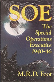 Soe: An Outline History of the Special Operations Executive, 1940-46 (Foreign Intelligence Book Series) - M. R. D. Foot