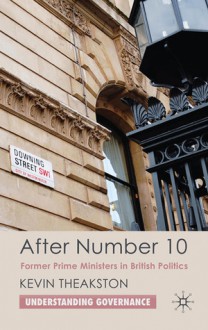 After Number 10: Former Prime Ministers in British Politics - Kevin Theakston