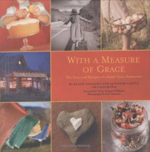 With a Measure of Grace: The Story and Recipes of a Small Town Restaurant - Blake Spalding, Lavinia Spalding, Jennifer Castle