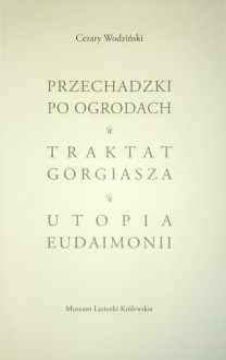 Przechadzki po ogrodach. Traktat Gorgiasza. Utopia Eudaimonii - Cezary Wodziński