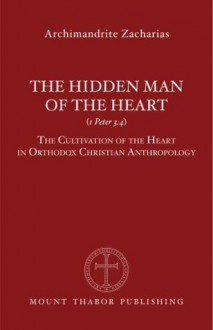 The Hidden Man of the Heart (1 Peter 3:4): The Cultivation of the Heart in Orthodox Christian Anthropology - Archimandrite Zacharias Zacharou, Christopher Veniamin