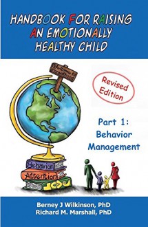 Handbook for Raising an Emotionally Healthy Child Part 1: Behavior Management - Berney J Wilkinson, Richard M. Marshall