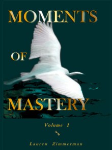 MOMENTS OF MASTERY, Volume One - Lauren Zimmerman