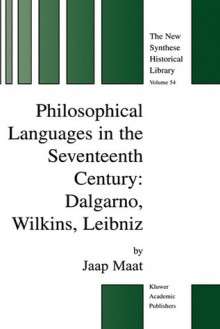 Philosophical Languages in the Seventeenth Century: Dalgarno, Wilkins, Leibniz (The New Synthese Historical Library) - Jaap Maat