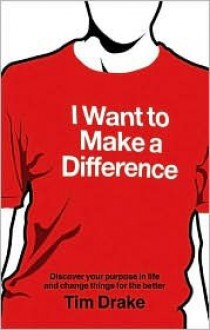 I Want to Make a Difference: Discover a Purpose in Life and Change Things for the Better - Tim Drake