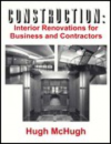 Construction: Interior Renovations for Business and Contractors - Hugh McHugh