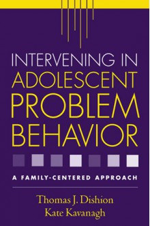 Intervening in Adolescent Problem Behavior: A Family-Centered Approach - Thomas J. Dishion, Kate Kavanagh