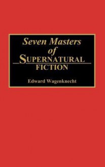 Seven Masters of Supernatural Fiction - Edward Wagenknecht