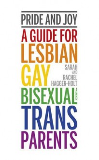 Pride and Joy: A Guide for Lesbian, Gay, Bisexual and Trans Parents - Rachel Hagger-Holt, Sarah Hagger-Holt