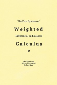 The First Systems of Weighted Differential and Integral Calculus - Michael Grossman, Jane Grossman