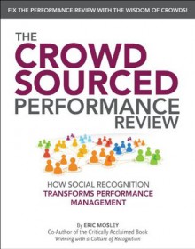 THE CROWDSOURCED PERFORMANCE REVIEW: How Social Recognition Transforms Performance Management - Eric Mosley