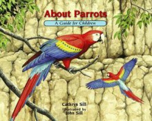 About Parrots: A Guide for Children: A Guide for Children - Cathryn Sill, John Sill