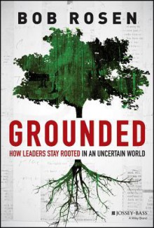 Grounded: How Leaders Stay Rooted in an Uncertain World - Robert H. Rosen