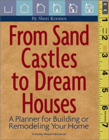 From Sand Castles To Dream Houses: A Planner For Building Or Remodeling Your Home - Sheri Koones