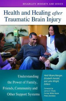 Health and Healing after Traumatic Brain Injury: Understanding the Power of Family, Friends, Community, and Other Support Systems (Disability Insights and Issues) - Heidi Muenchberger, Elizabeth Kendall, John J. Wright