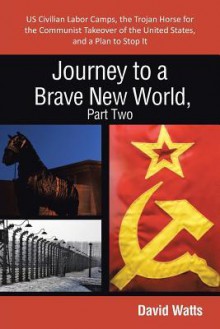 Journey to a Brave New World, Part Two: Us Civilian Labor Camps, the Trojan Horse for the Communist Takeover of the United States, and a Plan to Stop - David Watts