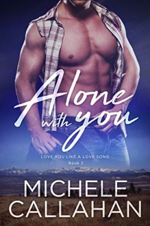 Alone With You (Love You Like A Love Song Book 2) - Michele Callahan