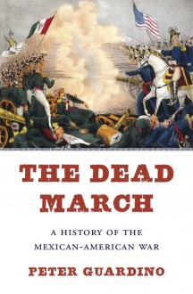 The Dead March: A History of the Mexican-American War - Peter Guardino