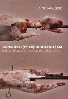 Jadranski (polu)orijentalizam: prikazi Hrvata u talijanskoj književnosti - Nino Raspudić