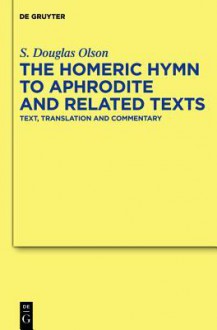 The "Homeric Hymn to Aphrodite" and Related Texts: Text, Translation and Commentary - S. Douglas Olson