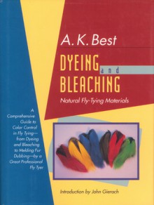 Dyeing and Bleaching, Second Edition: Natural Fly-Tying Materials - A.K. Best