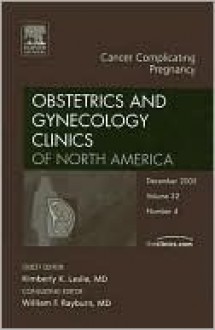 Cancer Complicating Pregnancy, An Issue of Obstetrics and Gynecology Clinics - K. Leslie, William Rayburn