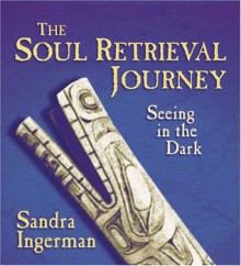 The Soul Retrieval Journey - Sandra Ingerman