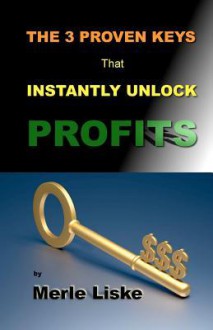 The 3 Proven Keys: That Instantly Unlock Profits. - Merle Liske