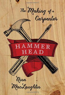 Hammer Head: The Making of a Carpenter - Nina MacLaughlin