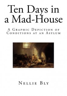 Ten Days in a Mad-House: A Graphic Depiction of Conditions at an Asylum (Social Science - Insanity) - Nellie Bly