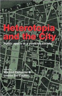 Heterotopia and the City: Public Space in a Postcivil Society - Michiel Dehaene, Lieven De Cauter