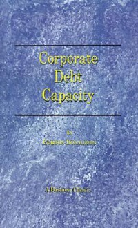 Corporate Debt Capacity: A Study of Corporate Debt Policy and the Determination of Corporate Debt Capacity - Gordon A. Donaldson Jr.