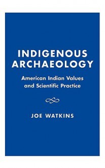 Indigenous Archaeology: American Indian Values and Scientific Practice - Joe Watkins